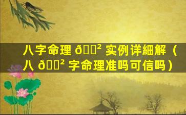 八字命理 🌲 实例详細解（八 🌲 字命理准吗可信吗）